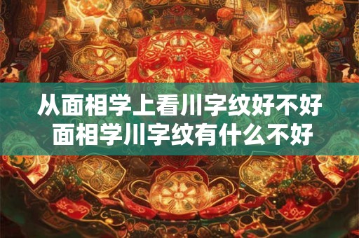从面相学上看川字纹好不好 面相学川字纹有什么不好的说法 从面相学上看川字纹好不好 面相学川字纹有什么不好的说法