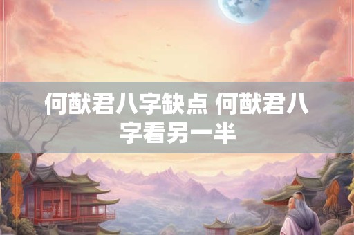 何猷君八字缺点 何猷君八字看另一半