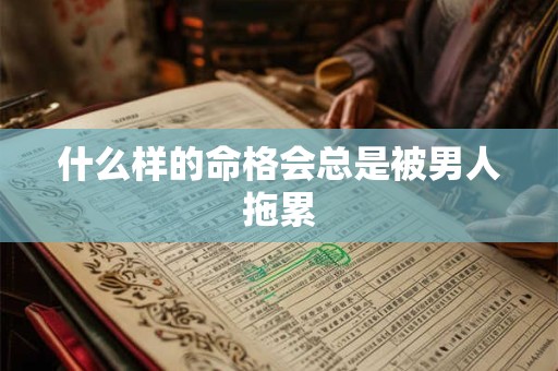 什么样的命格会总是被男人拖累