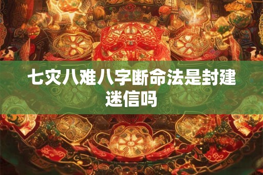 七灾八难八字断命法是封建迷信吗