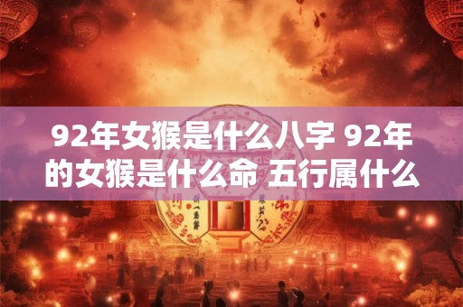92年女猴是什么八字 92年的女猴是什么命 五行属什么