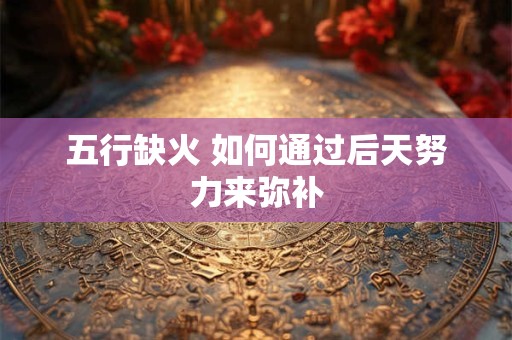 五行缺火 如何通过后天努力来弥补
