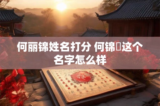 何丽锦姓名打分 何锦垚这个名字怎么样