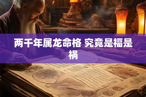 两千年属龙命格 究竟是福是祸