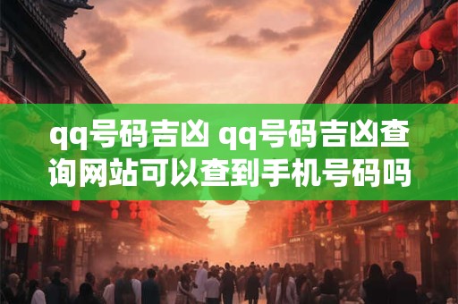 qq号码吉凶 qq号码吉凶查询网站可以查到手机号码吗