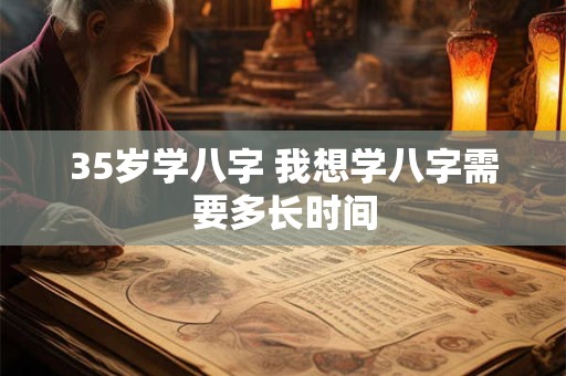 35岁学八字 我想学八字需要多长时间