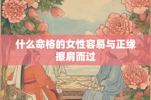 什么命格的女性容易与正缘擦肩而过