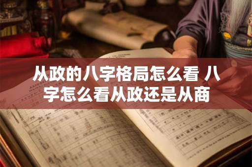 从政的八字格局怎么看 八字怎么看从政还是从商