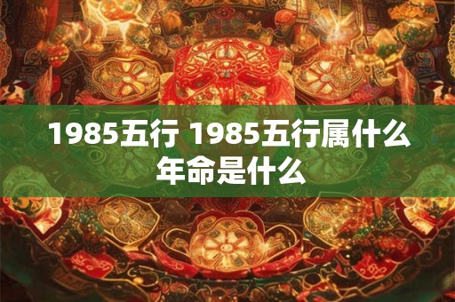 1985五行 1985五行属什么 年命是什么