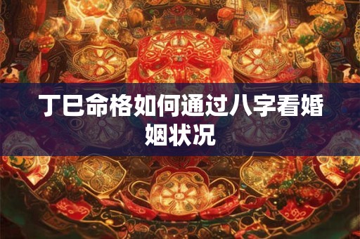 丁巳命格如何通过八字看婚姻状况