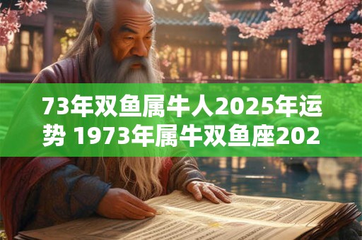 73年双鱼属牛人2025年运势 1973年属牛双鱼座2025年每月运势