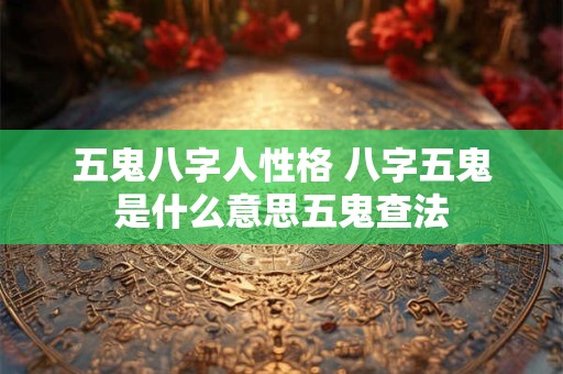 五鬼八字人性格 八字五鬼是什么意思五鬼查法
