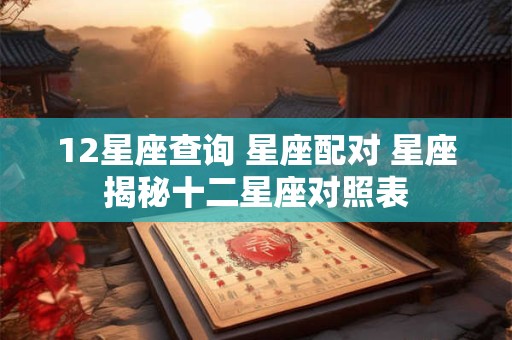 12星座查询 星座配对 星座揭秘十二星座对照表