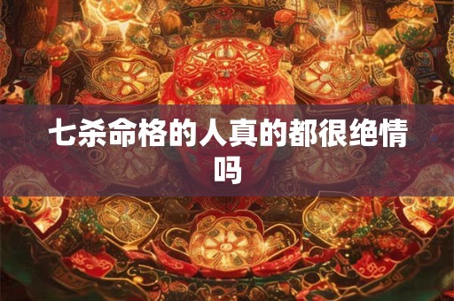 七杀命格的人真的都很绝情吗