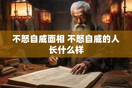 不怒自威面相 不怒自威的人长什么样