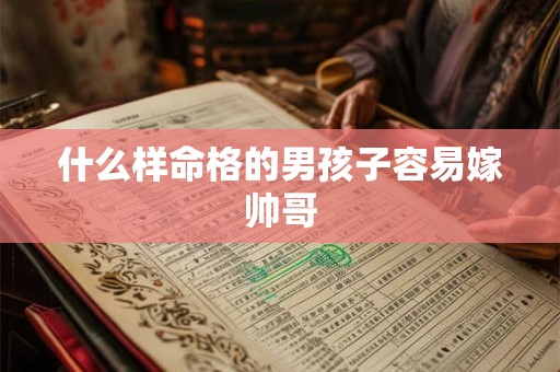 什么样命格的男孩子容易嫁帅哥