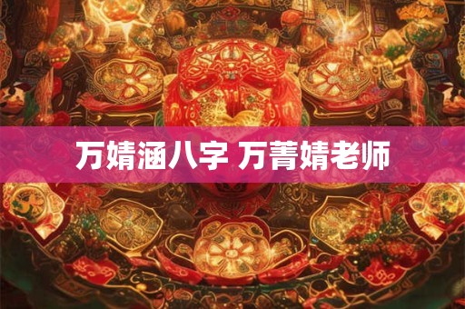 万婧涵八字 万菁婧老师