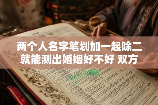 两个人名字笔划加一起除二就能测出婚姻好不好 双方名字笔画加一起除以2 等于32.5是什么意思 两个人名字笔划加一起除二就能测出婚姻好不好 双方名字笔画加一起除以2 等于32.5是什么意思