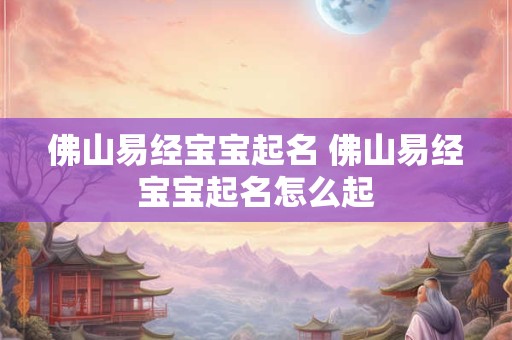 佛山易经宝宝起名 佛山易经宝宝起名怎么起