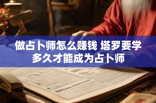 做占卜师怎么赚钱 塔罗要学多久才能成为占卜师