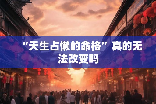 “天生占懒的命格”真的无法改变吗 “天生占懒的命格”真的无法改变吗