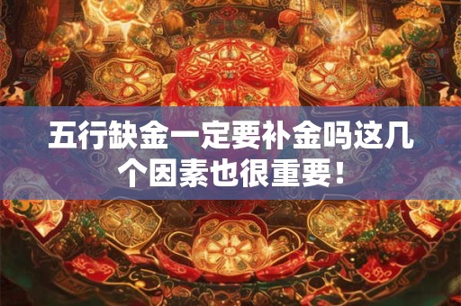 五行缺金一定要补金吗这几个因素也很重要！