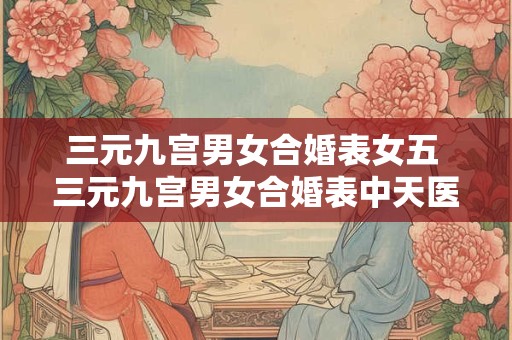 三元九宫男女合婚表女五 三元九宫男女合婚表中天医婚