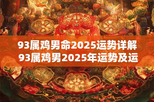 93属鸡男命2025运势详解 93属鸡男2025年运势及运程每月运程 93属鸡男命2025运势详解 93属鸡男2025年运势及运程每月运程