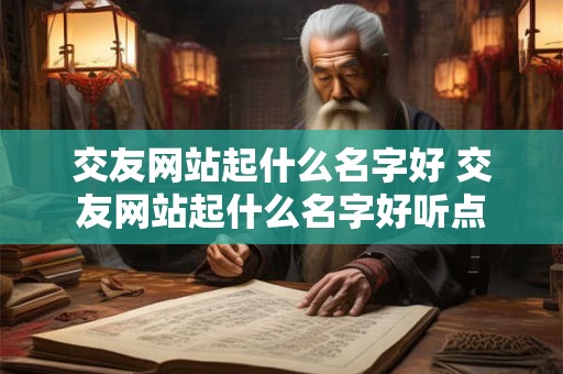 交友网站起什么名字好 交友网站起什么名字好听点
