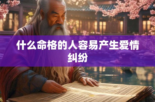 什么命格的人容易产生爱情纠纷