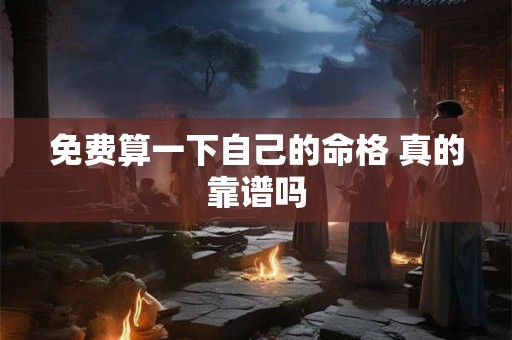 免费算一下自己的命格 真的靠谱吗