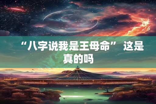 “八字说我是王母命” 这是真的吗