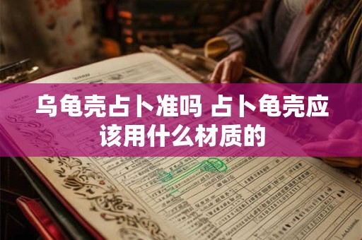 乌龟壳占卜准吗 占卜龟壳应该用什么材质的