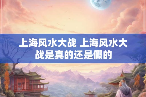 上海风水大战 上海风水大战是真的还是假的