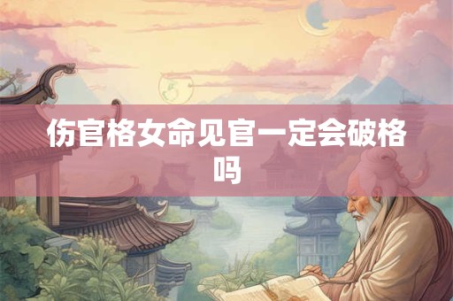 伤官格女命见官一定会破格吗