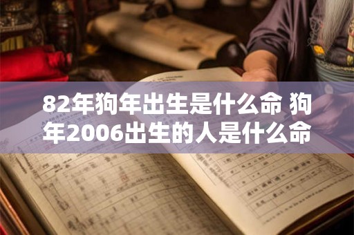 82年狗年出生是什么命 狗年2006出生的人是什么命