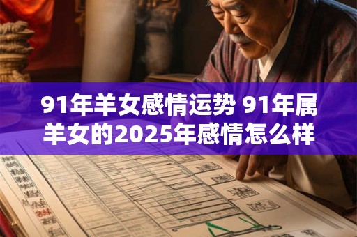 91年羊女感情运势 91年属羊女的2025年感情怎么样
