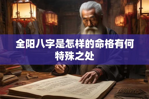 全阳八字是怎样的命格有何特殊之处