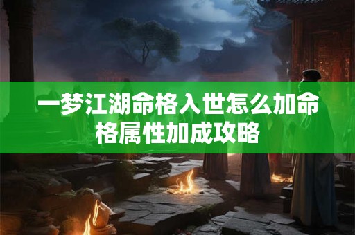 一梦江湖命格入世怎么加命格属性加成攻略