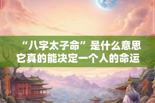 “八字太子命”是什么意思它真的能决定一个人的命运吗
