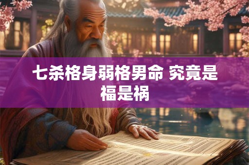 七杀格身弱格男命 究竟是福是祸