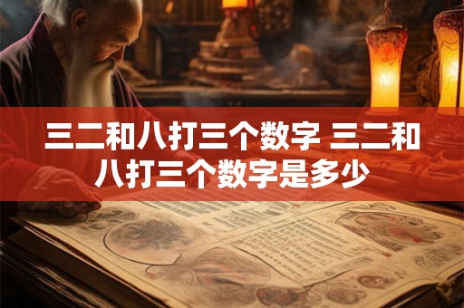 三二和八打三个数字 三二和八打三个数字是多少
