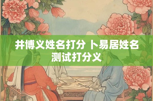 井博义姓名打分 卜易居姓名测试打分义