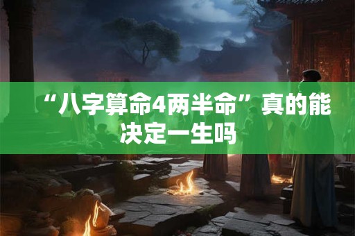 “八字算命4两半命”真的能决定一生吗