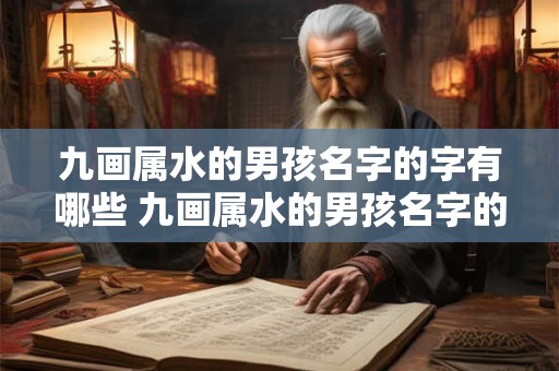 九画属水的男孩名字的字有哪些 九画属水的男孩名字的字有哪些好听 九画属水的男孩名字的字有哪些 九画属水的男孩名字的字有哪些好听