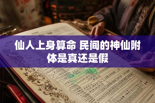 仙人上身算命 民间的神仙附体是真还是假