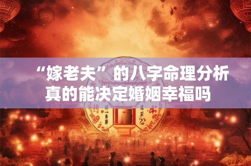 “嫁老夫”的八字命理分析 真的能决定婚姻幸福吗