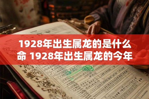 1928年出生属龙的是什么命 1928年出生属龙的今年多大