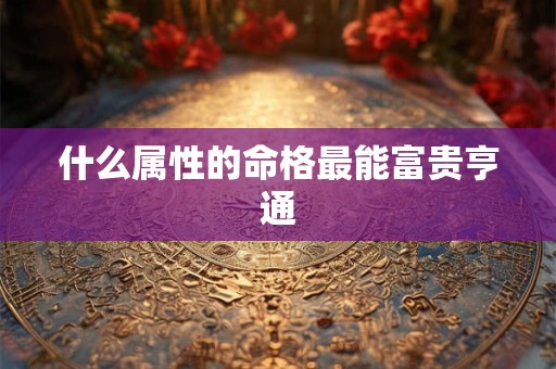 什么属性的命格最能富贵亨通