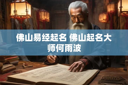 佛山易经起名 佛山起名大师何雨波